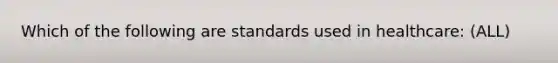 Which of the following are standards used in healthcare: (ALL)