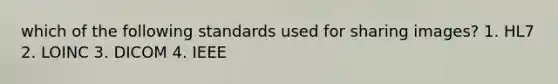 which of the following standards used for sharing images? 1. HL7 2. LOINC 3. DICOM 4. IEEE