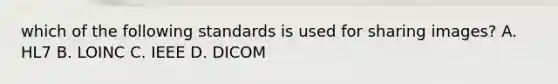 which of the following standards is used for sharing images? A. HL7 B. LOINC C. IEEE D. DICOM