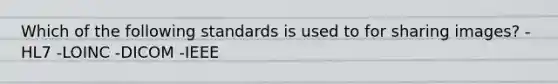 Which of the following standards is used to for sharing images? -HL7 -LOINC -DICOM -IEEE