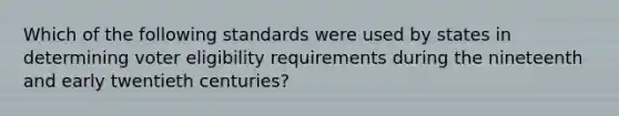 Which of the following standards were used by states in determining voter eligibility requirements during the nineteenth and early twentieth centuries?