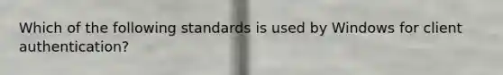 Which of the following standards is used by Windows for client authentication?