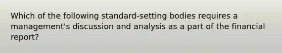 Which of the following standard-setting bodies requires a management's discussion and analysis as a part of the financial report?