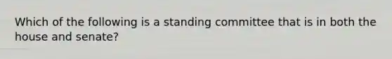 Which of the following is a standing committee that is in both the house and senate?