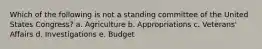 Which of the following is not a standing committee of the United States Congress? a. Agriculture b. Appropriations c. Veterans' Affairs d. Investigations e. Budget