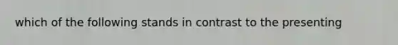 which of the following stands in contrast to the presenting