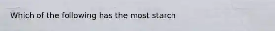 Which of the following has the most starch