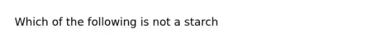 Which of the following is not a starch