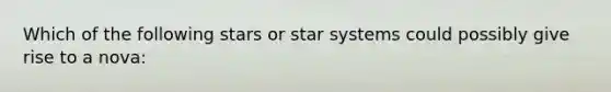 Which of the following stars or star systems could possibly give rise to a nova: