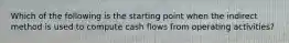 Which of the following is the starting point when the indirect method is used to compute cash flows from operating activities?