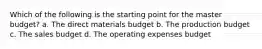 Which of the following is the starting point for the master budget? a. The direct materials budget b. The production budget c. The sales budget d. The operating expenses budget