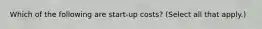 Which of the following are start-up costs? (Select all that apply.)