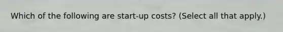 Which of the following are start-up costs? (Select all that apply.)