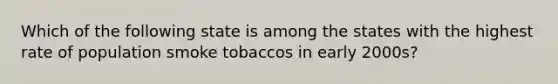 Which of the following state is among the states with the highest rate of population smoke tobaccos in early 2000s?