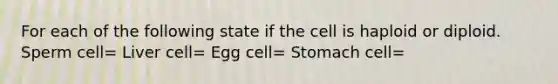 For each of the following state if the cell is haploid or diploid. Sperm cell= Liver cell= Egg cell= Stomach cell=