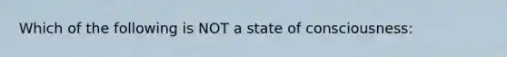 Which of the following is NOT a state of consciousness: