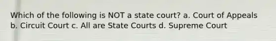 Which of the following is NOT a state court? a. Court of Appeals b. Circuit Court c. All are State Courts d. Supreme Court