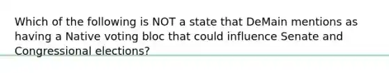 Which of the following is NOT a state that DeMain mentions as having a Native voting bloc that could influence Senate and Congressional elections?