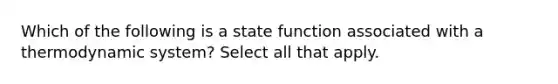 Which of the following is a state function associated with a thermodynamic system? Select all that apply.