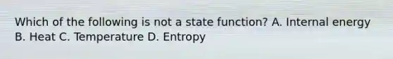 Which of the following is not a state function? A. Internal energy B. Heat C. Temperature D. Entropy