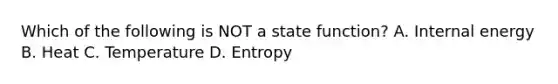 Which of the following is NOT a state function? A. Internal energy B. Heat C. Temperature D. Entropy