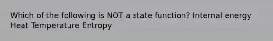 Which of the following is NOT a state function? Internal energy Heat Temperature Entropy