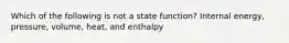 Which of the following is not a state function? Internal energy, pressure, volume, heat, and enthalpy