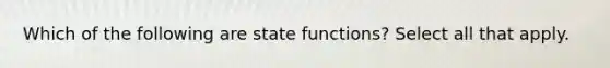 Which of the following are state functions? Select all that apply.