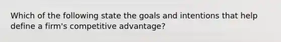 Which of the following state the goals and intentions that help define a firm's competitive advantage?