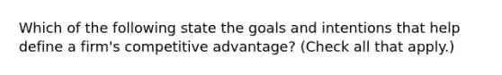 Which of the following state the goals and intentions that help define a firm's competitive advantage? (Check all that apply.)