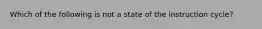 Which of the following is not a state of the instruction cycle?