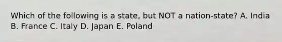 Which of the following is a state, but NOT a nation-state? A. India B. France C. Italy D. Japan E. Poland