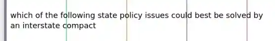 which of the following state policy issues could best be solved by an interstate compact