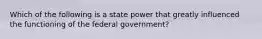 Which of the following is a state power that greatly influenced the functioning of the federal government?