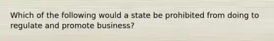 Which of the following would a state be prohibited from doing to regulate and promote business?