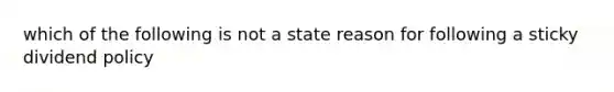 which of the following is not a state reason for following a sticky dividend policy