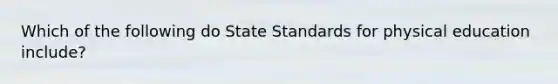 Which of the following do State Standards for physical education include?