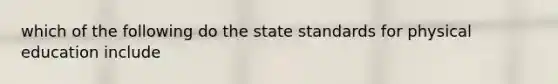 which of the following do the state standards for physical education include