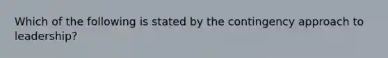 Which of the following is stated by the contingency approach to leadership?