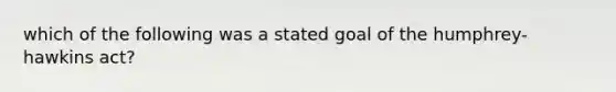 which of the following was a stated goal of the humphrey-hawkins act?