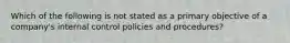 Which of the following is not stated as a primary objective of a company's internal control policies and procedures?