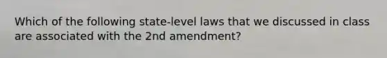 Which of the following state-level laws that we discussed in class are associated with the 2nd amendment?