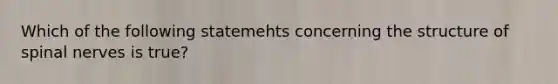 Which of the following statemehts concerning the structure of spinal nerves is true?