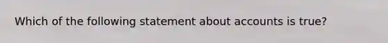 Which of the following statement about accounts is true?