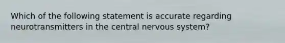 Which of the following statement is accurate regarding neurotransmitters in the central nervous system?