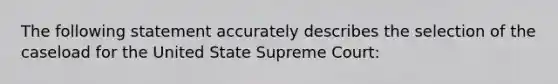 The following statement accurately describes the selection of the caseload for the United State Supreme Court: