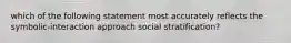 which of the following statement most accurately reflects the symbolic-interaction approach social stratification?