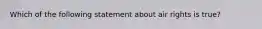 Which of the following statement about air rights is true?