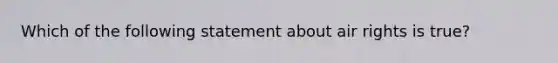 Which of the following statement about air rights is true?