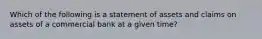 Which of the following is a statement of assets and claims on assets of a commercial bank at a given time?